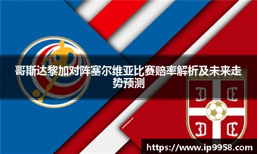 lewin乐玩官网哥斯达黎加对阵塞尔维亚比赛赔率解析及未来走势预测