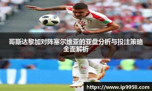 lewin乐玩官网哥斯达黎加对阵塞尔维亚的亚盘分析与投注策略全面解析