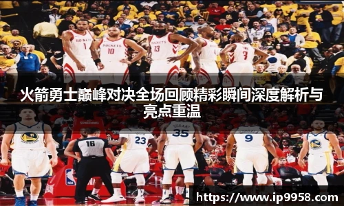 lewin乐玩官网火箭勇士巅峰对决全场回顾精彩瞬间深度解析与亮点重温